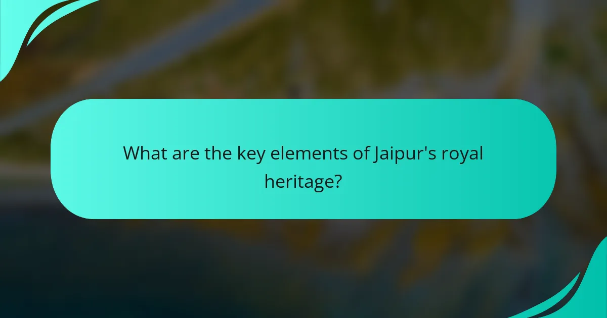 What are the key elements of Jaipur's royal heritage?