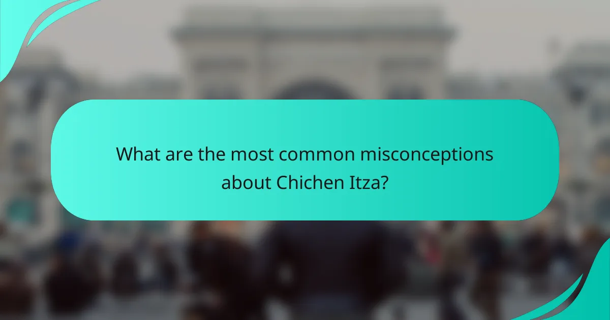 What are the most common misconceptions about Chichen Itza?