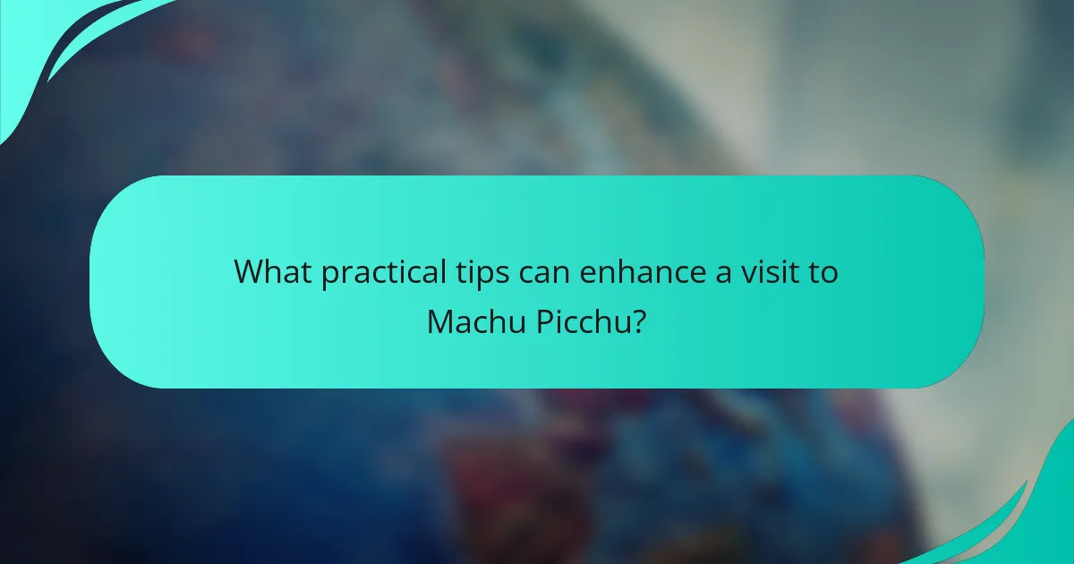 What practical tips can enhance a visit to Machu Picchu?