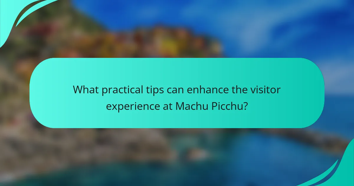 What practical tips can enhance the visitor experience at Machu Picchu?