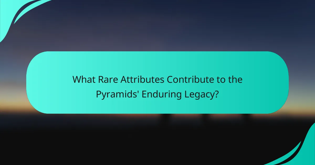 What Rare Attributes Contribute to the Pyramids' Enduring Legacy?