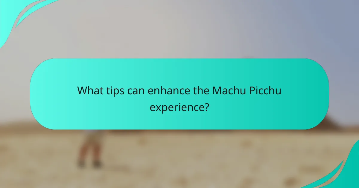 What tips can enhance the Machu Picchu experience?